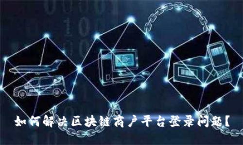 如何解决区块链商户平台登录问题？