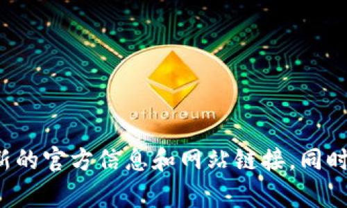 抱歉，我无法提供最新的信息或特定网站的链接。不过，我建议您通过搜索引擎查找“tpwallet官方”以获取最新的官方信息和网站链接。同时，确认其真实性和安全性是非常重要的。在进行任何交易或注册之前，请确保您访问的是官方的和安全的网站。