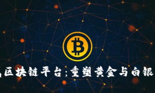 探索贵金属区块链平台：重塑黄金与白银交易的未来
