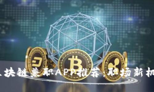 2023年最佳区块链兼职APP推荐：职场新机遇等你来发掘