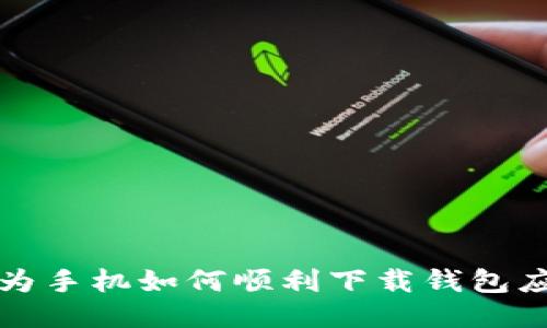  华为手机如何顺利下载钱包应用？