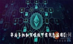  华为手机如何顺利下载钱包应用？