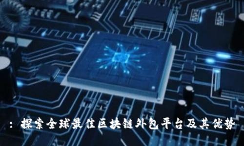 : 探索全球最佳区块链外包平台及其优势
