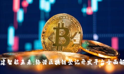 构建智能未来：络谱区块链登记开发平台全面解析