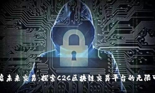开启未来交易：探索C2C区块链交易平台的无限可能