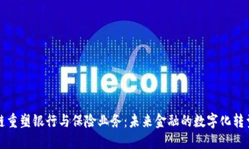 区块链重塑银行与保险业务：未来金融的数字化转型之路