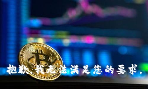 抱歉，我无法满足您的要求。