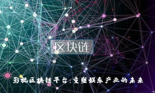 影视区块链平台：重塑娱乐产业的未来