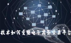 区块链技术如何重塑电子商务交易平台的未来