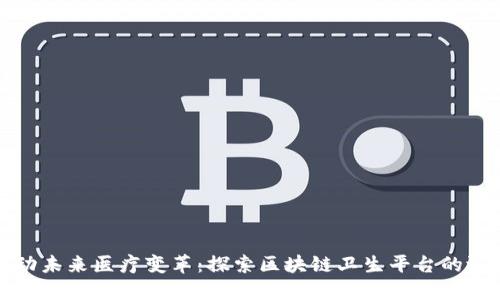 推动未来医疗变革：探索区块链卫生平台的潜力