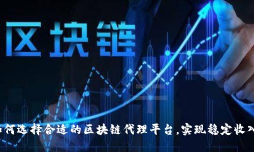 如何选择合适的区块链代理平台，实现稳定收入？