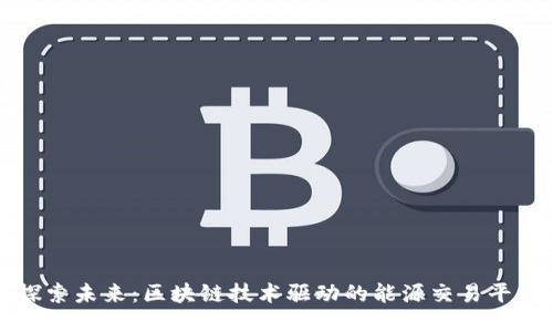 探索未来：区块链技术驱动的能源交易平台