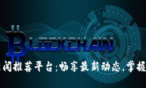 区块链新闻推荐平台：畅享最新动态，掌握行业脉搏