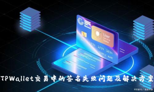 TPWallet交易中的签名失败问题及解决方案