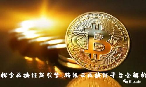 探索区块链新引擎：腾讯云区块链平台全解析