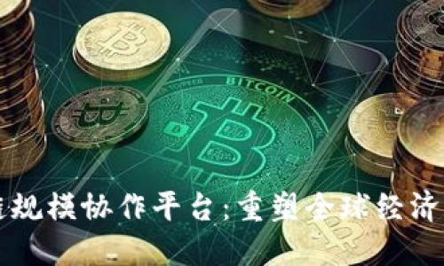 区块链规模协作平台：重塑全球经济新生态