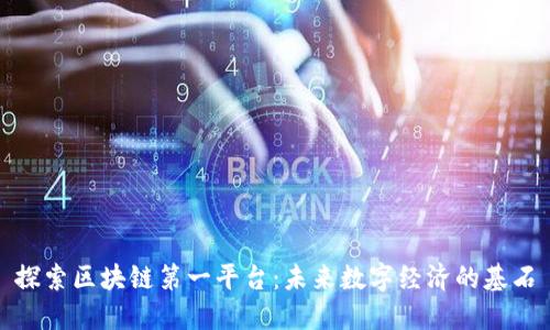 探索区块链第一平台：未来数字经济的基石