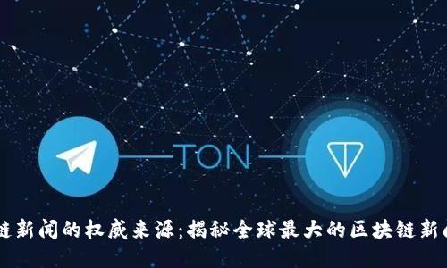 区块链新闻的权威来源：揭秘全球最大的区块链新闻平台