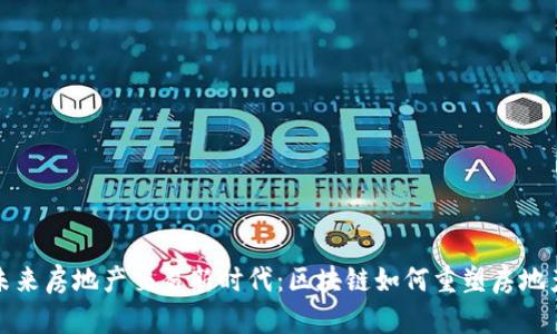 开启未来房地产交易新时代：区块链如何重塑房地产市场