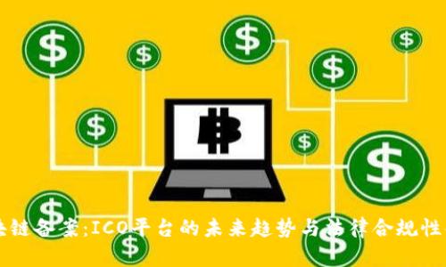区块链备案：ICO平台的未来趋势与法律合规性解析