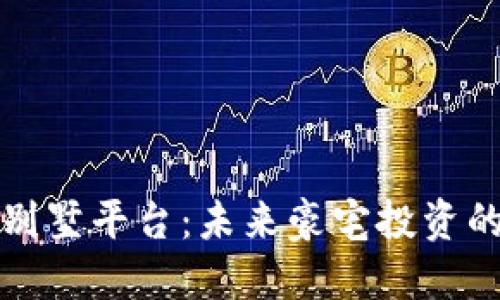区块链别墅平台：未来豪宅投资的新选择