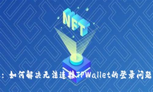  : 如何解决无法连接TPWallet的登录问题？