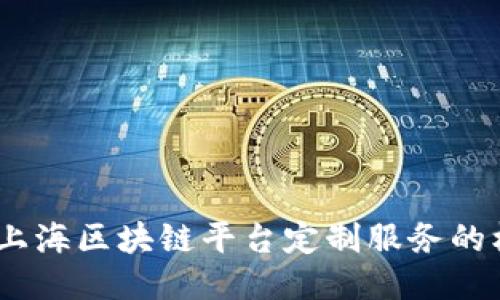 打造未来：上海区块链平台定制服务的机遇与挑战