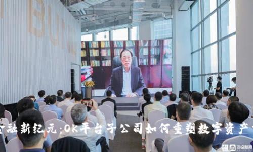 区块链金融新纪元：OK平台子公司如何重塑数字资产交易市场