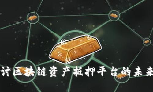 深入探讨区块链资产抵押平台的未来与潜力