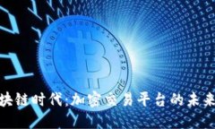 探索区块链时代：加密交易平台的未来与机遇