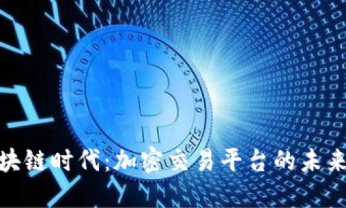 探索区块链时代：加密交易平台的未来与机遇