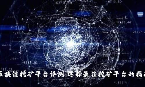 区块链挖矿平台评测：选择最佳挖矿平台的指南