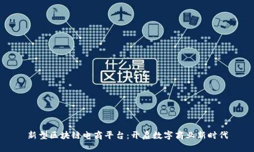 新型区块链电商平台：开启数字商业新时代