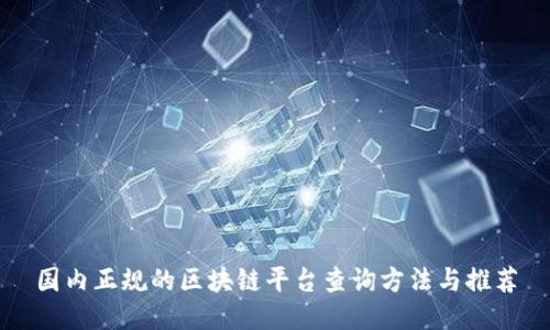 国内正规的区块链平台查询方法与推荐
