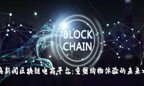 中央新闻区块链电商平台：重塑购物体验的未来之路