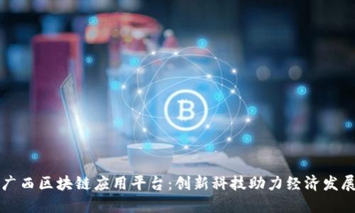 广西区块链应用平台：创新科技助力经济发展