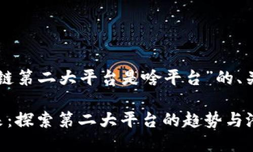 以下是关于“区块链第二大平台是啥平台”的、关键词及内容结构：

区块链技术的未来：探索第二大平台的趋势与潜力