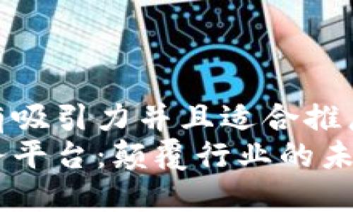 思考一个有吸引力并且适合推广的优秀  
区块链服务平台：颠覆行业的未来之路