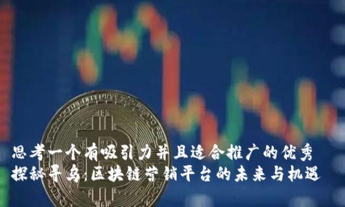 思考一个有吸引力并且适合推广的优秀  
探秘寻乌：区块链营销平台的未来与机遇