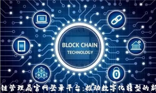
区块链管理局官网登录平台：推动数字化转型的新篇章