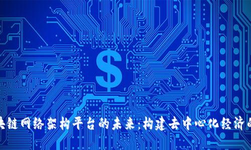 探索区块链网络架构平台的未来：构建去中心化经济的新基石
