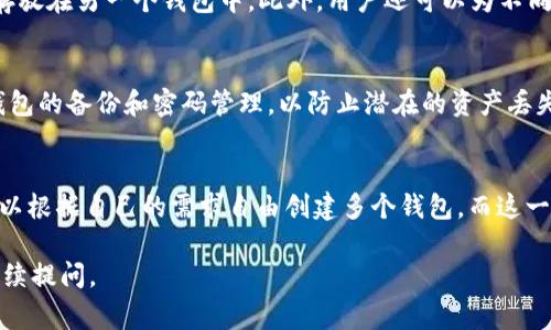 当涉及到 TPWallet 时，用户在创建钱包的数量上通常没有严格的限制。实际上，用户可以创建多个钱包，以满足个人的需求和使用情况。以下是有关 TPWallet 创建钱包的一些详细信息。

### TPWallet 创建钱包的灵活性
TPWallet 是一个多功能的钱包应用，它允许用户管理多个数字资产。在 TPWallet 中，用户可以创建不同类型的钱包，包括主钱包和子钱包。这为用户提供了灵活性，使他们能够在不同的资产之间进行清晰的区分，或者在不同的使用场景中分开管理资产。

### 钱包的创建过程
创建钱包的过程在 TPWallet 中非常简单。用户只需按照应用内的提示进行操作，便可以快速创建新的钱包。创建时，用户通常需要设置一个安全密码，并备份助记词以确保钱包的安全性。每个钱包的创建都在用户的控制之下，提供了良好的自定义和安全性。

### 钱包管理的优势
通过创建多个钱包，用户可以资产管理。例如，一个用户可以将长期投资持有在一个钱包中，而将短期交易用的资产存放在另一个钱包中。此外，用户还可以为不同的目的创建专门的钱包，例如用于支付、储蓄或内容创作等。这样的分离不仅提升了管理效率，也增强了整体安全性。

### 安全性考量
考虑到安全性，TPWallet 提供了多种保护措施，如双重身份验证等。用户在创建多个钱包时，也需要特别注意每个钱包的备份和密码管理，以防止潜在的资产丢失或盗取。

### 结论
总的来说，TPWallet 的设计使得多个钱包的创建不仅简单易行，而且可以极大地提升用户的资产管理效率。用户可以根据自己的需求自由创建多个钱包，而这一点是 TPWallet 的一大优势。

希望以上信息对您了解 TPWallet 创建钱包的能力有所帮助！如果您有进一步的问题或需要更加详细的资料，请继续提问。