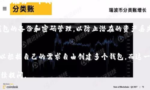 当涉及到 TPWallet 时，用户在创建钱包的数量上通常没有严格的限制。实际上，用户可以创建多个钱包，以满足个人的需求和使用情况。以下是有关 TPWallet 创建钱包的一些详细信息。

### TPWallet 创建钱包的灵活性
TPWallet 是一个多功能的钱包应用，它允许用户管理多个数字资产。在 TPWallet 中，用户可以创建不同类型的钱包，包括主钱包和子钱包。这为用户提供了灵活性，使他们能够在不同的资产之间进行清晰的区分，或者在不同的使用场景中分开管理资产。

### 钱包的创建过程
创建钱包的过程在 TPWallet 中非常简单。用户只需按照应用内的提示进行操作，便可以快速创建新的钱包。创建时，用户通常需要设置一个安全密码，并备份助记词以确保钱包的安全性。每个钱包的创建都在用户的控制之下，提供了良好的自定义和安全性。

### 钱包管理的优势
通过创建多个钱包，用户可以资产管理。例如，一个用户可以将长期投资持有在一个钱包中，而将短期交易用的资产存放在另一个钱包中。此外，用户还可以为不同的目的创建专门的钱包，例如用于支付、储蓄或内容创作等。这样的分离不仅提升了管理效率，也增强了整体安全性。

### 安全性考量
考虑到安全性，TPWallet 提供了多种保护措施，如双重身份验证等。用户在创建多个钱包时，也需要特别注意每个钱包的备份和密码管理，以防止潜在的资产丢失或盗取。

### 结论
总的来说，TPWallet 的设计使得多个钱包的创建不仅简单易行，而且可以极大地提升用户的资产管理效率。用户可以根据自己的需求自由创建多个钱包，而这一点是 TPWallet 的一大优势。

希望以上信息对您了解 TPWallet 创建钱包的能力有所帮助！如果您有进一步的问题或需要更加详细的资料，请继续提问。