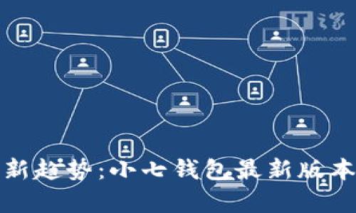 : 掌握新趋势：小七钱包最新版本全解析