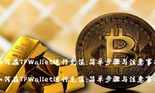 如何在TPWallet进行充值：简单步骤与注意事项

如何在TPWallet进行充值：简单步骤与注意事项