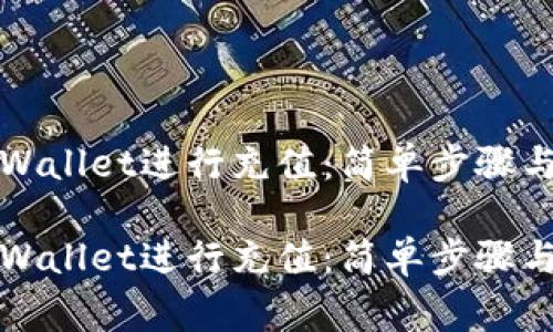 如何在TPWallet进行充值：简单步骤与注意事项

如何在TPWallet进行充值：简单步骤与注意事项