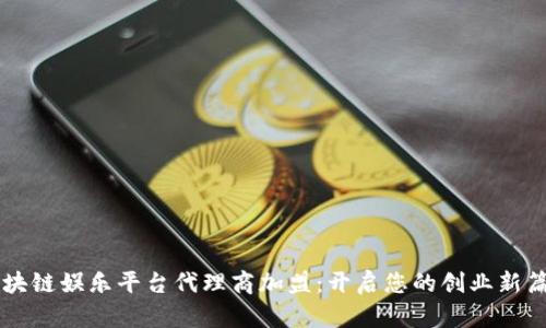 区块链娱乐平台代理商加盟：开启您的创业新篇章