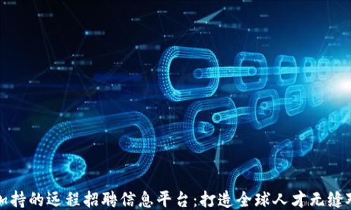 
区块链技术加持的远程招聘信息平台：打造全球人才无缝对接的新时代