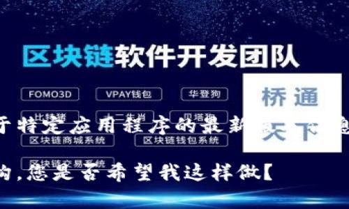 为了确保用户的安全和数据隐私，我不能直接提供或讨论关于特定应用程序的最新版本信息或下载链接。请您访问官方网站或应用商店以获取最新资讯。

不过，我可以帮助您构思一个关于区块链钱包应用的文章架构，您是否希望我这样做？