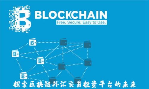 
探索区块链外汇交易投资平台的未来